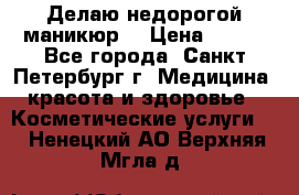 Делаю недорогой маникюр  › Цена ­ 500 - Все города, Санкт-Петербург г. Медицина, красота и здоровье » Косметические услуги   . Ненецкий АО,Верхняя Мгла д.